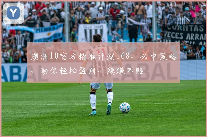 澳洲10官方精准计划168，必中策略，助你轻松盈利，稳赚不赔