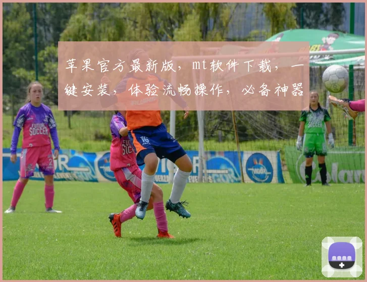 苹果官方最新版，mt软件下载，一键安装，体验流畅操作，必备神器，不容错过