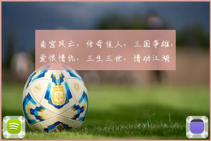 南宫风云，传奇佳人，三国争雄，爱恨情仇，三生三世，情动江湖