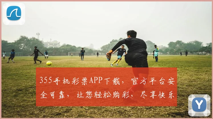355手机彩票APP下载，官方平台安全可靠，让您轻松购彩，尽享快乐，赢取大奖，立即体验