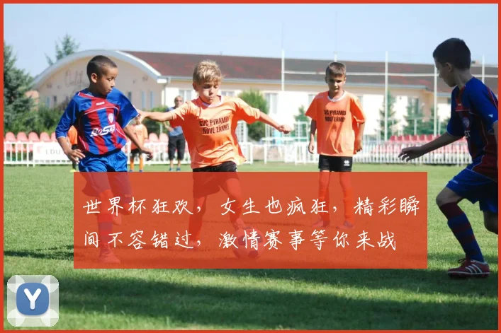 世界杯狂欢，女生也疯狂，精彩瞬间不容错过，激情赛事等你来战