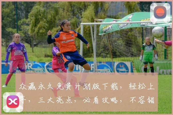众赢永久免费计划版下载，轻松上手，三大亮点，必看攻略，不容错过