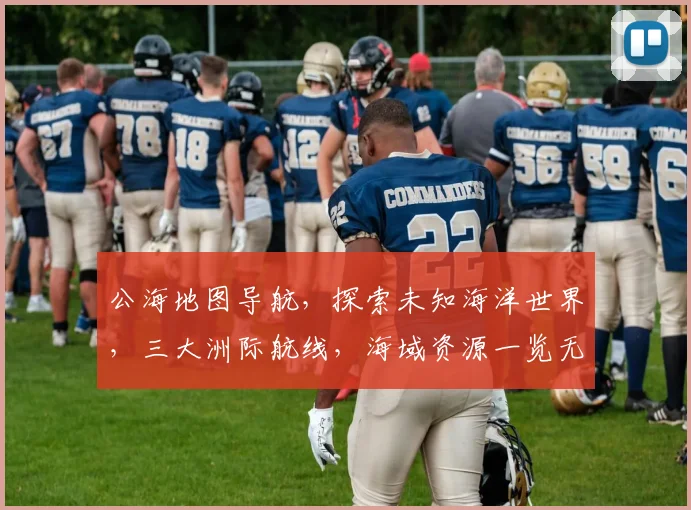 公海地图导航，探索未知海洋世界，三大洲际航线，海域资源一览无余